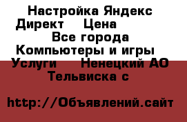 Настройка Яндекс Директ. › Цена ­ 5 000 - Все города Компьютеры и игры » Услуги   . Ненецкий АО,Тельвиска с.